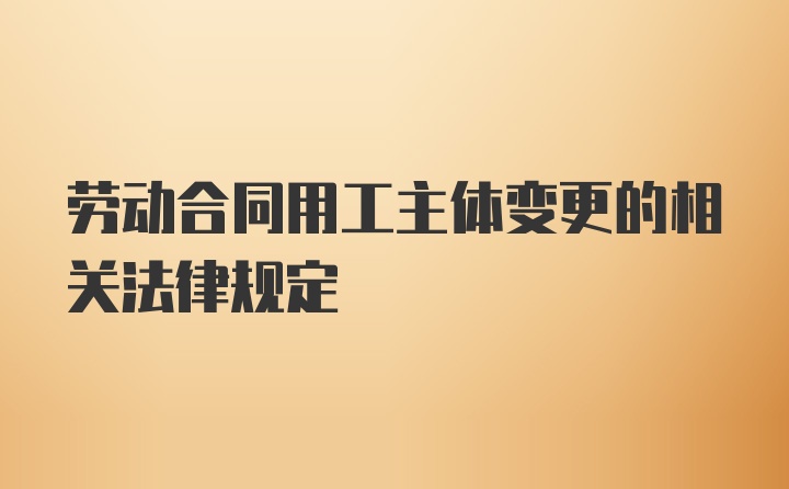 劳动合同用工主体变更的相关法律规定