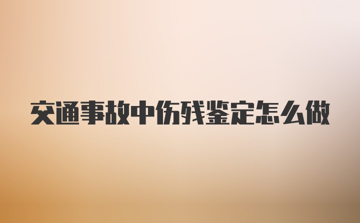 交通事故中伤残鉴定怎么做