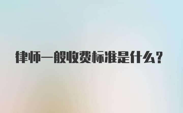 律师一般收费标准是什么？