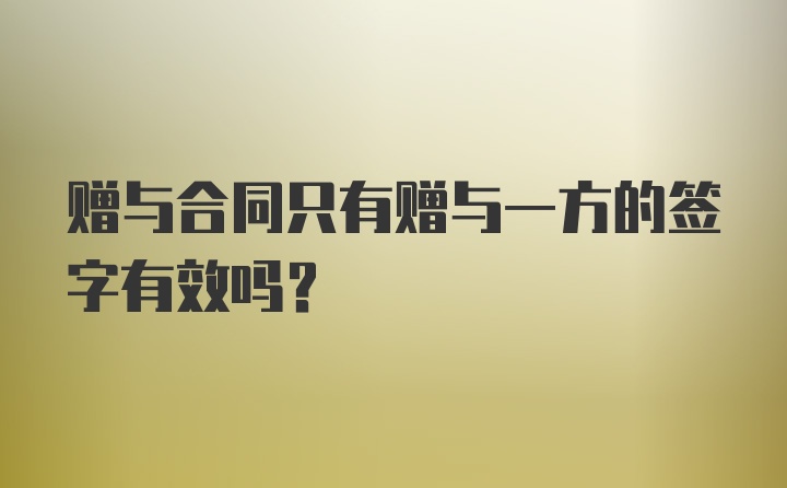 赠与合同只有赠与一方的签字有效吗？