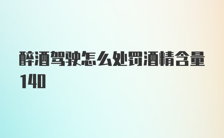 醉酒驾驶怎么处罚酒精含量140