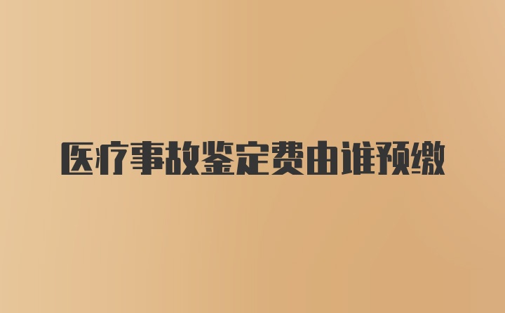 医疗事故鉴定费由谁预缴