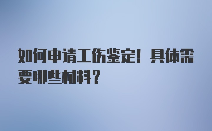 如何申请工伤鉴定！具体需要哪些材料？