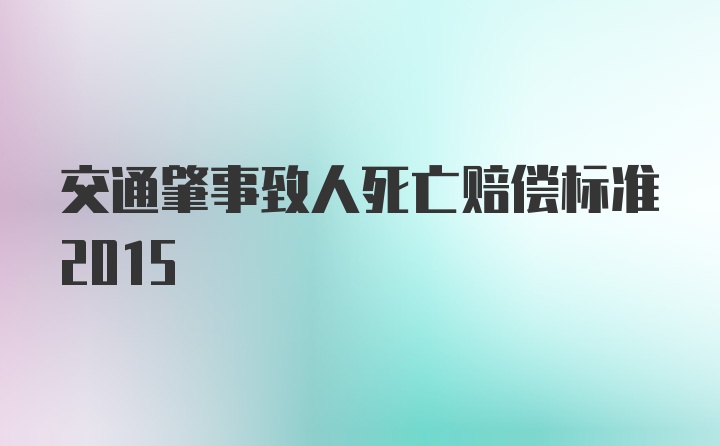 交通肇事致人死亡赔偿标准2015