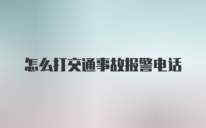 怎么打交通事故报警电话