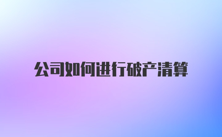 公司如何进行破产清算