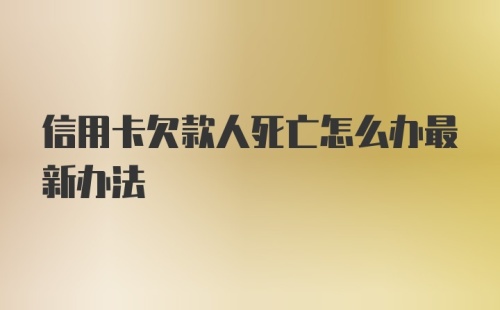 信用卡欠款人死亡怎么办最新办法