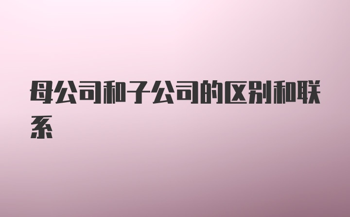 母公司和子公司的区别和联系