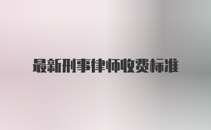 最新刑事律师收费标准