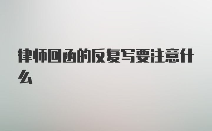 律师回函的反复写要注意什么