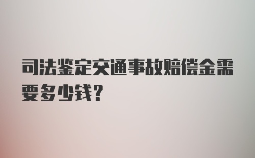 司法鉴定交通事故赔偿金需要多少钱?