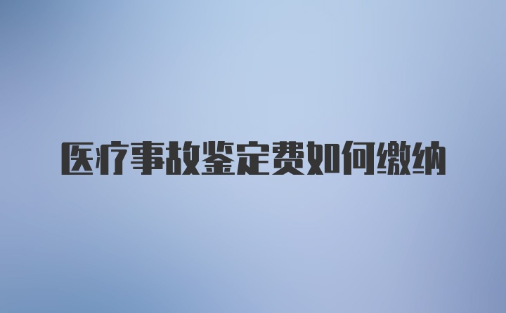 医疗事故鉴定费如何缴纳