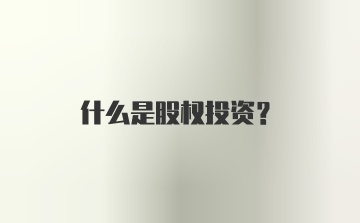 什么是股权投资？