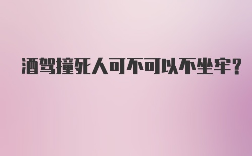 酒驾撞死人可不可以不坐牢？