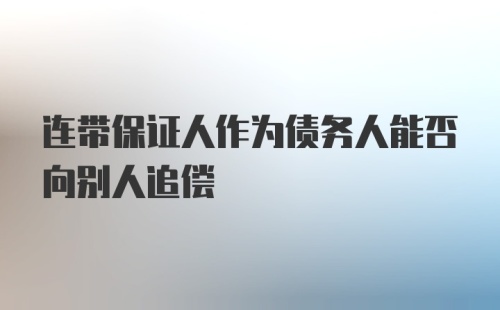 连带保证人作为债务人能否向别人追偿