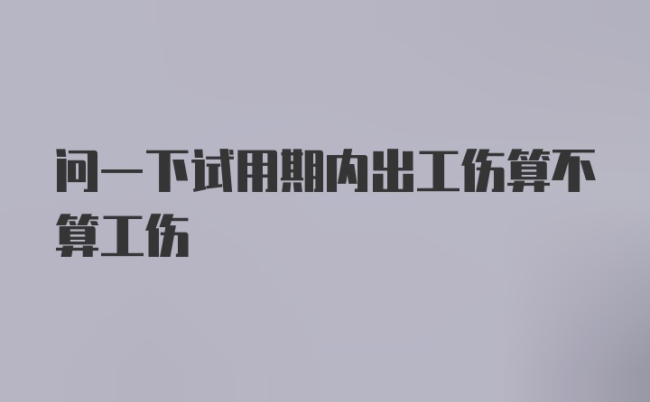 问一下试用期内出工伤算不算工伤