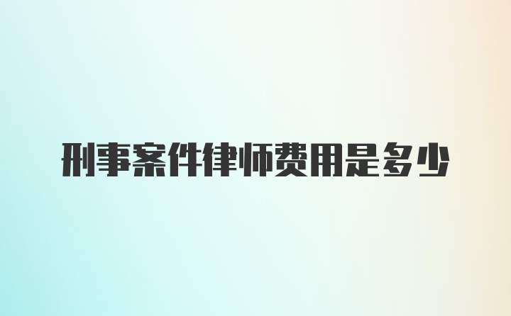 刑事案件律师费用是多少