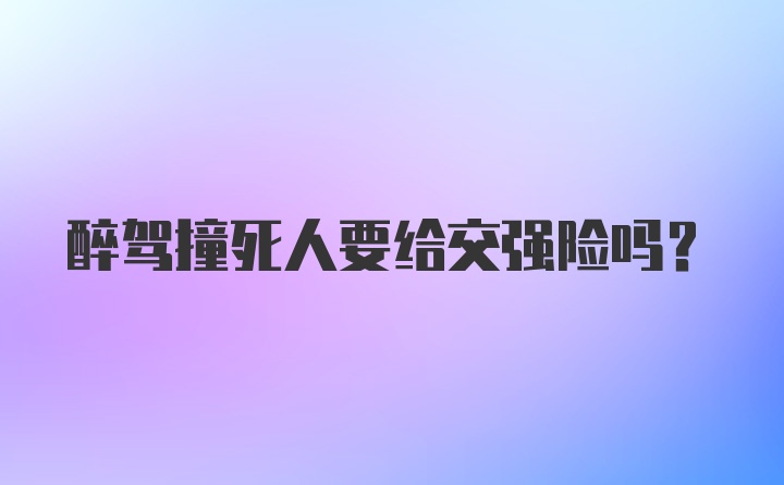 醉驾撞死人要给交强险吗？