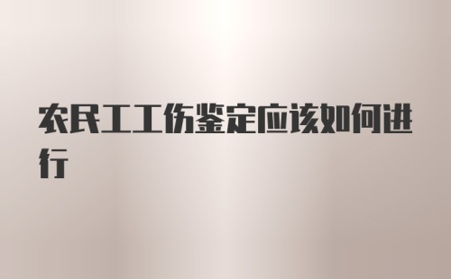 农民工工伤鉴定应该如何进行