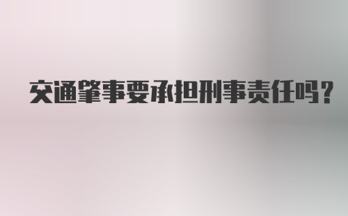 交通肇事要承担刑事责任吗？