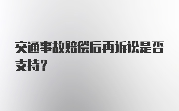 交通事故赔偿后再诉讼是否支持?