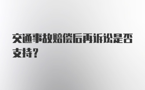 交通事故赔偿后再诉讼是否支持?