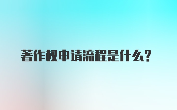 著作权申请流程是什么？