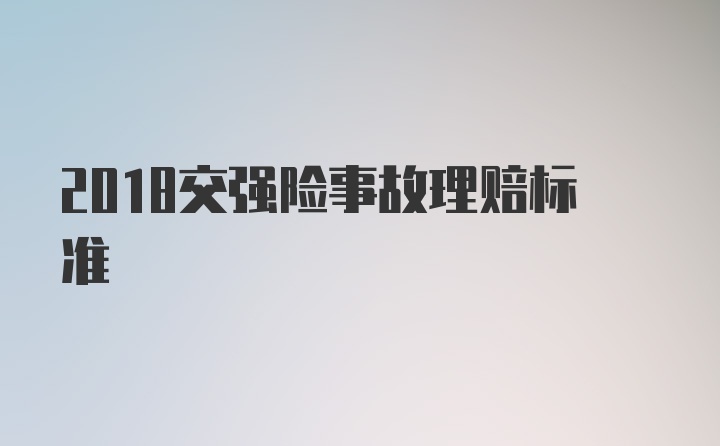 2018交强险事故理赔标准