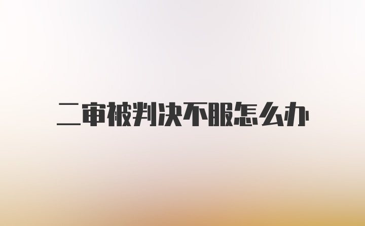 二审被判决不服怎么办