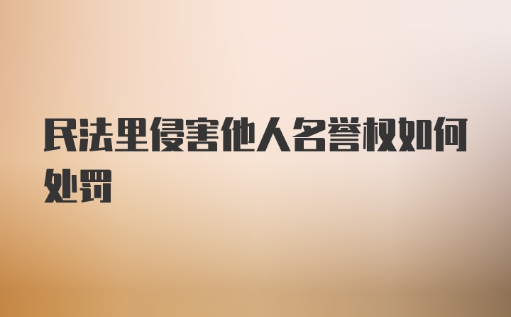 民法里侵害他人名誉权如何处罚