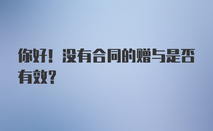 你好！没有合同的赠与是否有效？