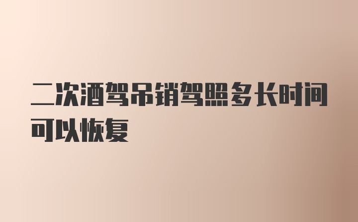 二次酒驾吊销驾照多长时间可以恢复