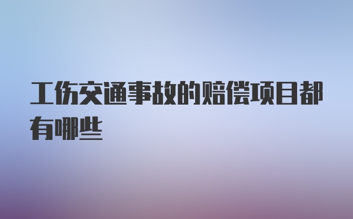 工伤交通事故的赔偿项目都有哪些