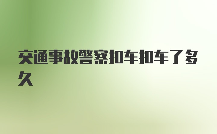 交通事故警察扣车扣车了多久