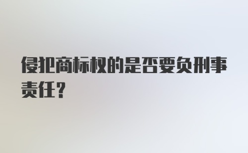 侵犯商标权的是否要负刑事责任？