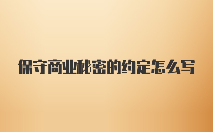 保守商业秘密的约定怎么写