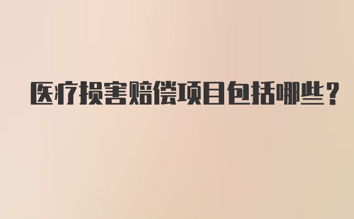 医疗损害赔偿项目包括哪些?