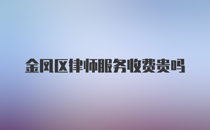 金凤区律师服务收费贵吗