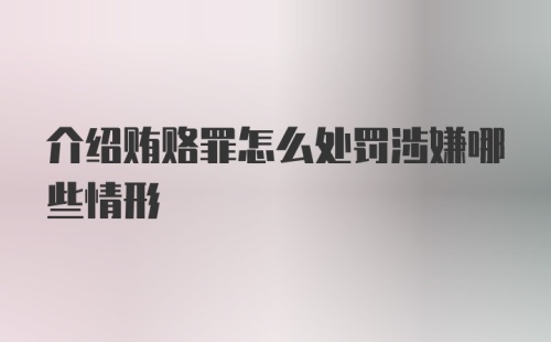 介绍贿赂罪怎么处罚涉嫌哪些情形