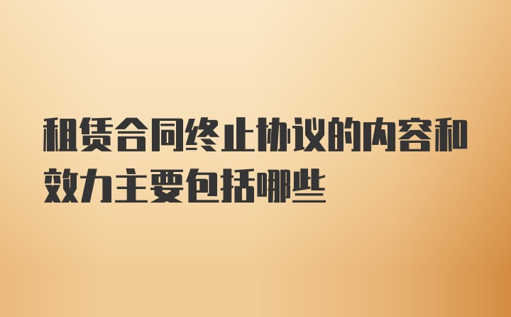 租赁合同终止协议的内容和效力主要包括哪些