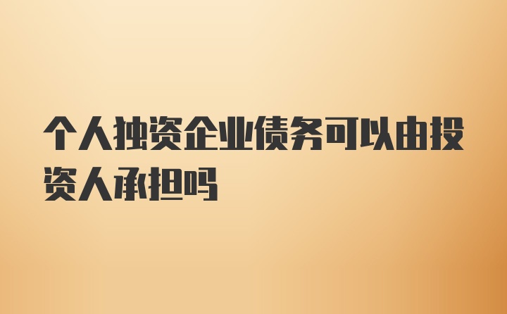 个人独资企业债务可以由投资人承担吗