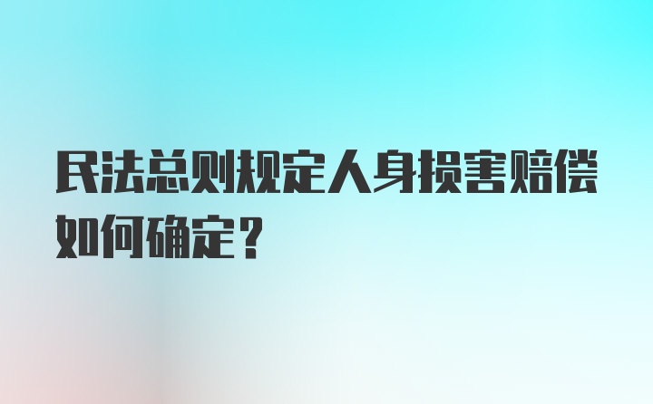 民法总则规定人身损害赔偿如何确定？