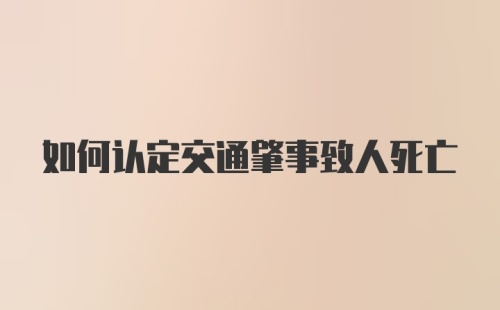 如何认定交通肇事致人死亡