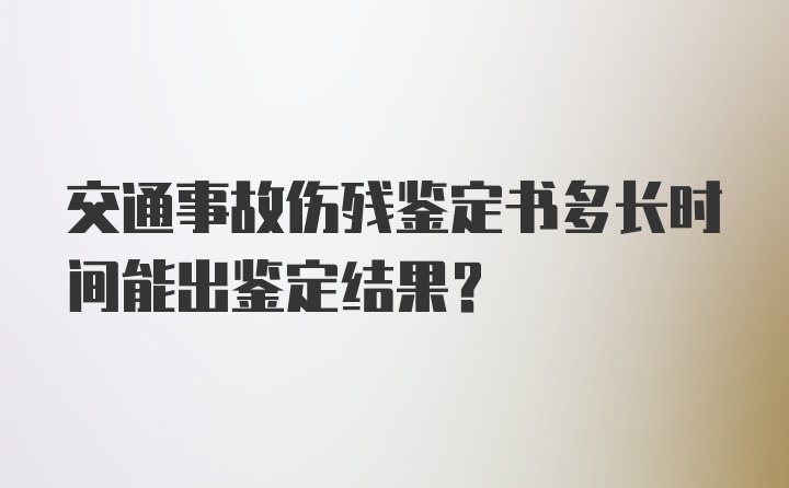 交通事故伤残鉴定书多长时间能出鉴定结果？