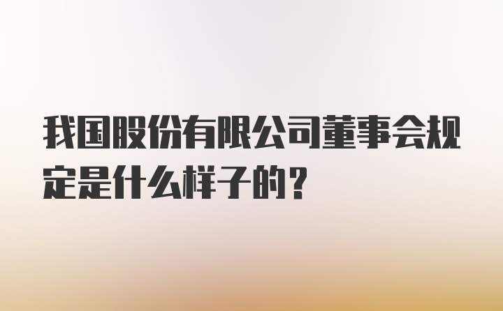 我国股份有限公司董事会规定是什么样子的？