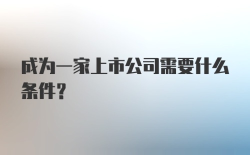 成为一家上市公司需要什么条件？