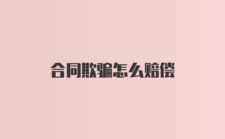 合同欺骗怎么赔偿