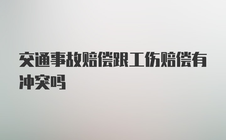 交通事故赔偿跟工伤赔偿有冲突吗