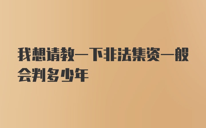 我想请教一下非法集资一般会判多少年