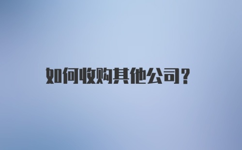 如何收购其他公司？